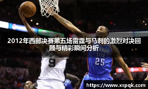 2012年西部决赛第五场雷霆与马刺的激烈对决回顾与精彩瞬间分析