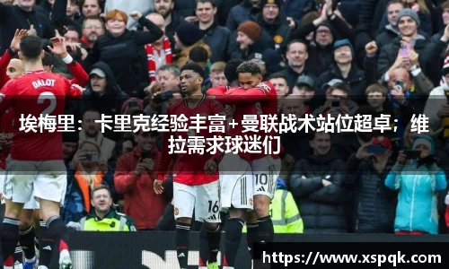 埃梅里：卡里克经验丰富+曼联战术站位超卓；维拉需求球迷们