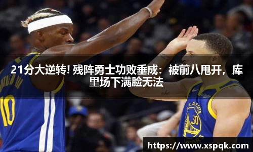 21分大逆转! 残阵勇士功败垂成：被前八甩开，库里场下满脸无法