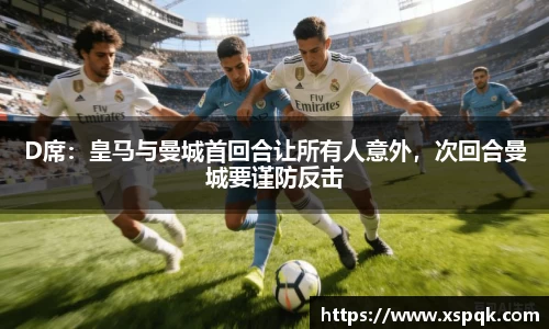 D席：皇马与曼城首回合让所有人意外，次回合曼城要谨防反击
