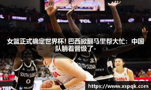 女篮正式确定世界杯! 巴西掀翻马里帮大忙：中国队躺着晋级了-