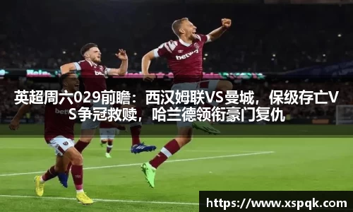 英超周六029前瞻：西汉姆联VS曼城，保级存亡VS争冠救赎，哈兰德领衔豪门复仇