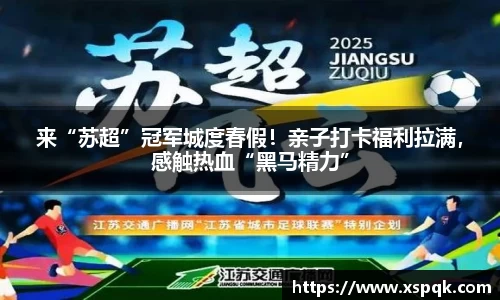 来“苏超”冠军城度春假！亲子打卡福利拉满，感触热血“黑马精力”