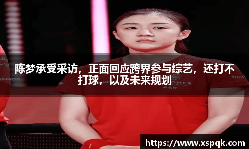 陈梦承受采访，正面回应跨界参与综艺，还打不打球，以及未来规划